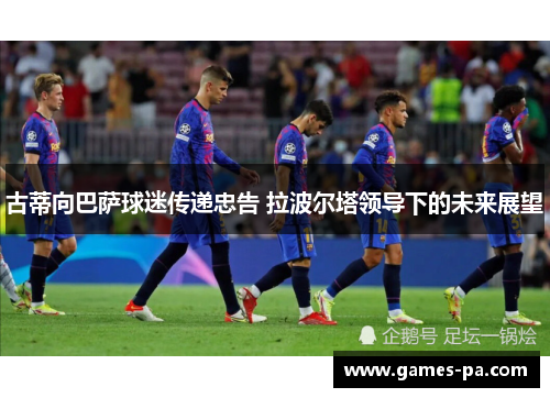 古蒂向巴萨球迷传递忠告 拉波尔塔领导下的未来展望