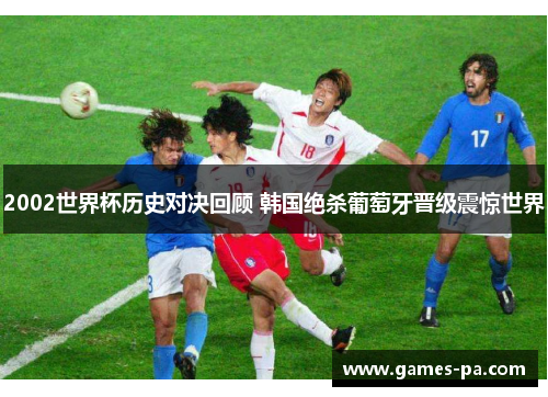 2002世界杯历史对决回顾 韩国绝杀葡萄牙晋级震惊世界