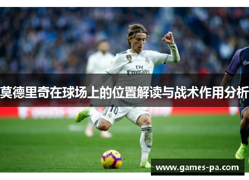 莫德里奇在球场上的位置解读与战术作用分析