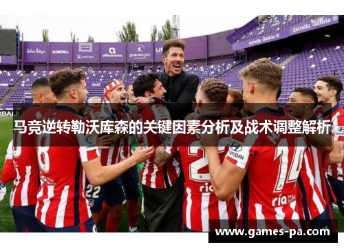 马竞逆转勒沃库森的关键因素分析及战术调整解析