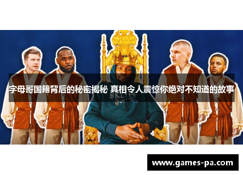 字母哥国籍背后的秘密揭秘 真相令人震惊你绝对不知道的故事