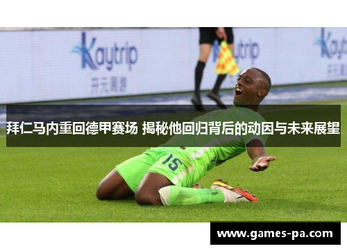 拜仁马内重回德甲赛场 揭秘他回归背后的动因与未来展望 拜仁马内重回德甲赛场 揭秘他回归背后的动因与未来展望