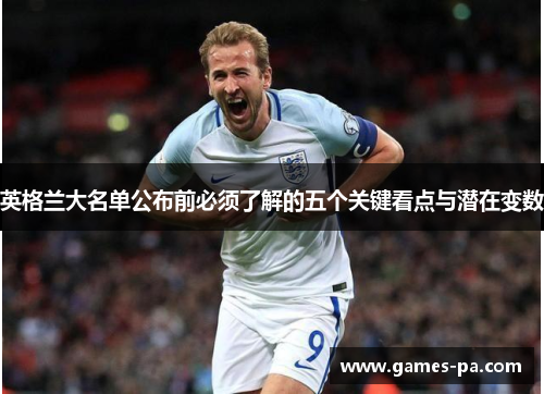 英格兰大名单公布前必须了解的五个关键看点与潜在变数 英格兰大名单公布前必须了解的五个关键看点与潜在变数