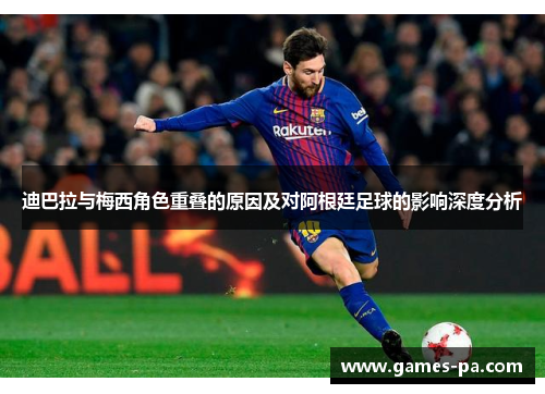 迪巴拉与梅西角色重叠的原因及对阿根廷足球的影响深度分析