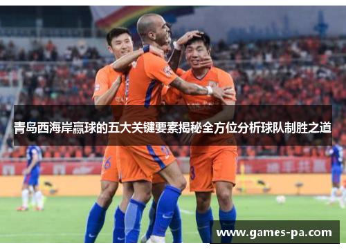青岛西海岸赢球的五大关键要素揭秘全方位分析球队制胜之道