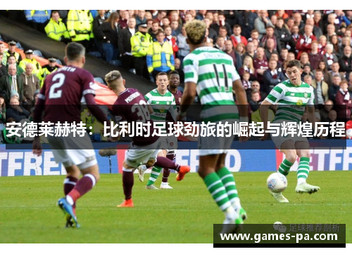 安德莱赫特:比利时足球劲旅的崛起与辉煌历程 安德莱赫特:比利时足球劲旅的崛起与辉煌历程
