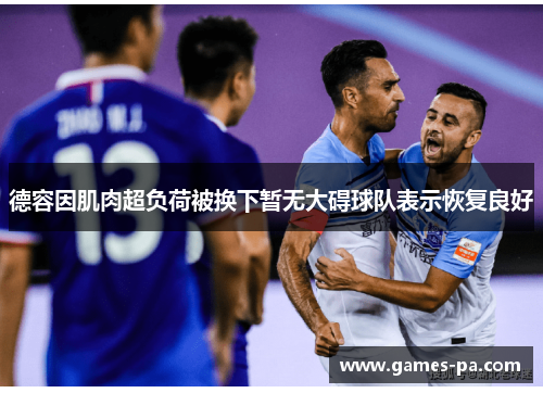 德容因肌肉超负荷被换下暂无大碍球队表示恢复良好