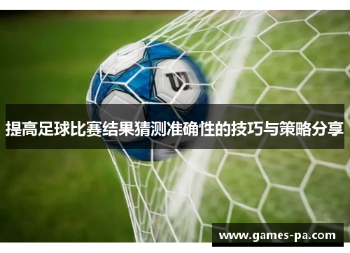 提高足球比赛结果猜测准确性的技巧与策略分享