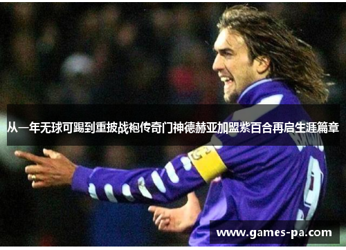 从一年无球可踢到重披战袍传奇门神德赫亚加盟紫百合再启生涯篇章