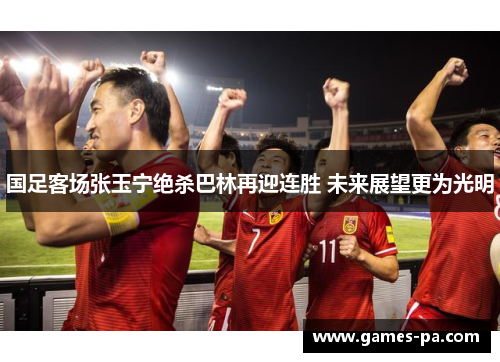 国足客场张玉宁绝杀巴林再迎连胜 未来展望更为光明 国足客场张玉宁绝杀巴林再迎连胜 未来展望更为光明