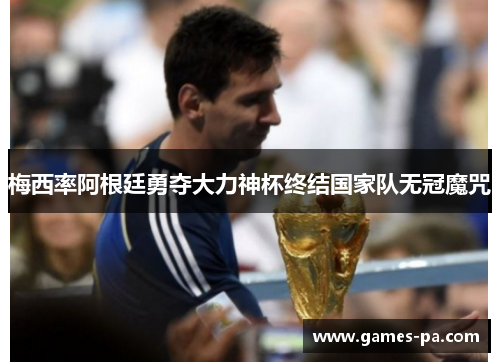 梅西率阿根廷勇夺大力神杯终结国家队无冠魔咒