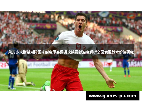 莱万多夫斯基对阵国米时意甲赛场进攻端贡献深度解析全面表现战术价值研究