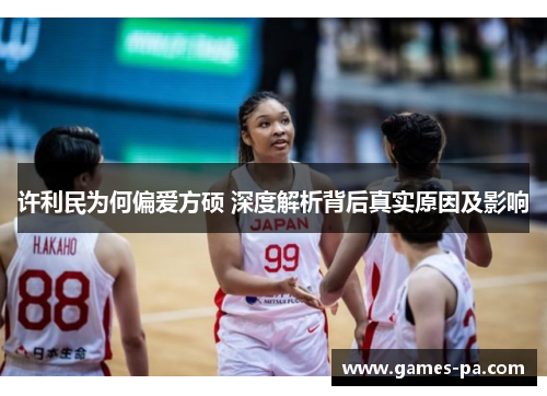 许利民为何偏爱方硕 深度解析背后真实原因及影响 许利民为何偏爱方硕 深度解析背后真实原因及影响