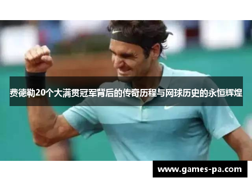 费德勒20个大满贯冠军背后的传奇历程与网球历史的永恒辉煌