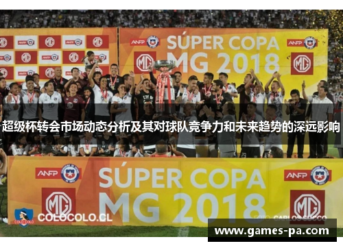 超级杯转会市场动态分析及其对球队竞争力和未来趋势的深远影响 超级杯转会市场动态分析及其对球队竞争力和未来趋势的深远影响