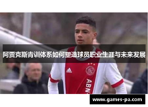 阿贾克斯青训体系如何塑造球员职业生涯与未来发展