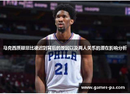 马克西质疑恩比德迟到背后的原因以及两人关系的潜在影响分析