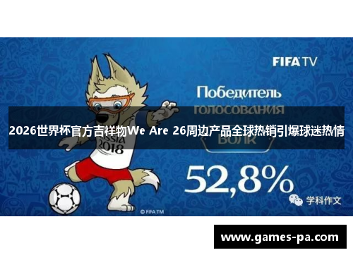 2026世界杯官方吉祥物We Are 26周边产品全球热销引爆球迷热情