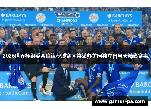 2026世界杯组委会确认费城赛区将举办美国独立日当天精彩赛事