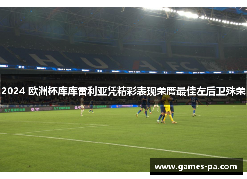 2024 欧洲杯库库雷利亚凭精彩表现荣膺最佳左后卫殊荣