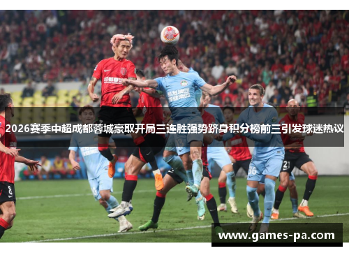 2026赛季中超成都蓉城豪取开局三连胜强势跻身积分榜前三引发球迷热议