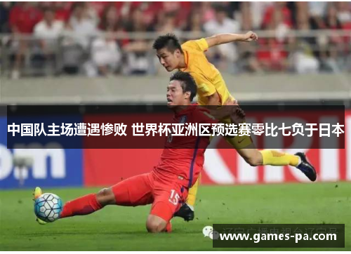 中国队主场遭遇惨败 世界杯亚洲区预选赛零比七负于日本