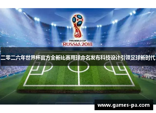 二零二六年世界杯官方全新比赛用球命名发布科技设计引领足球新时代