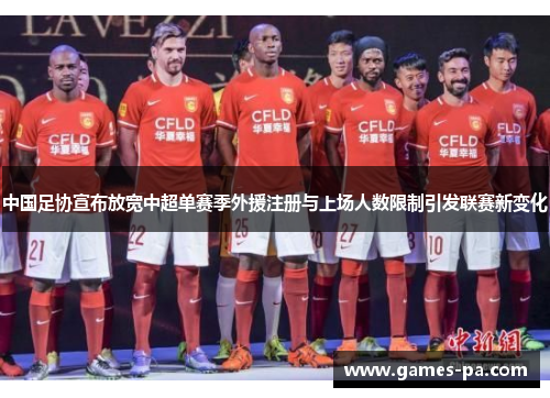 中国足协宣布放宽中超单赛季外援注册与上场人数限制引发联赛新变化 中国足协宣布放宽中超单赛季外援注册与上场人数限制引发联赛新变化