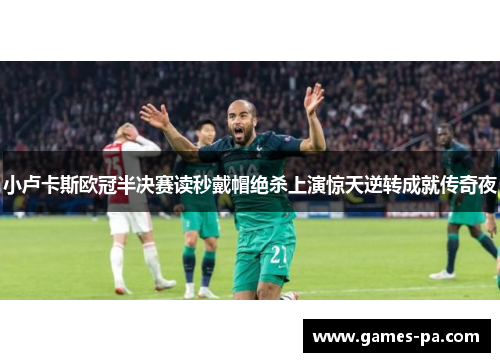 小卢卡斯欧冠半决赛读秒戴帽绝杀上演惊天逆转成就传奇夜