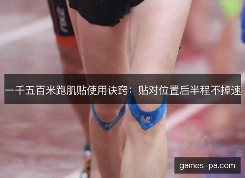 一千五百米跑肌贴使用诀窍：贴对位置后半程不掉速